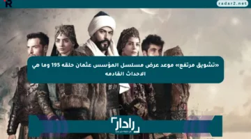 «تشويق مرتفع» موعد عرض مسلسل المؤسس عثمان حلقة 195 وما هي الأحداث القادمة